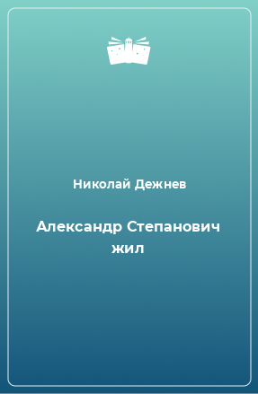 Книга Александр Степанович жил