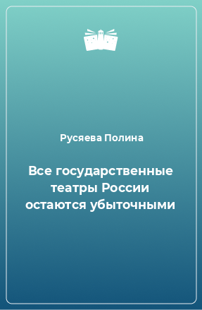 Книга Все государственные театры России остаются убыточными