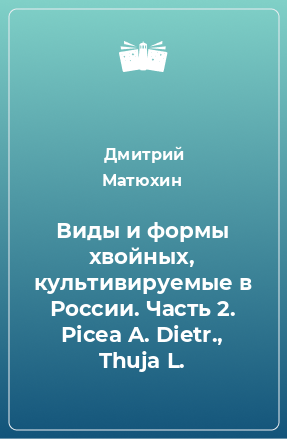 Книга Виды и формы хвойных, культивируемые в России. Часть 2. Picea A. Dietr., Thuja L.