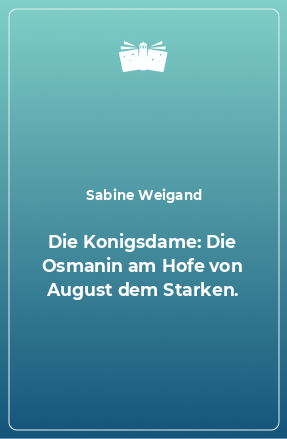 Книга Die Konigsdame: Die Osmanin am Hofe von August dem Starken.
