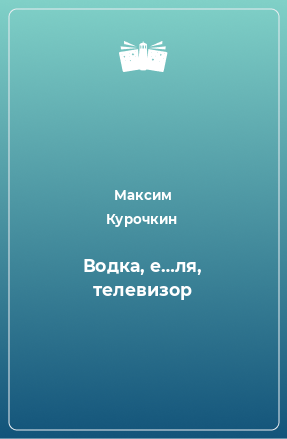 Книга Водка, е…ля, телевизор