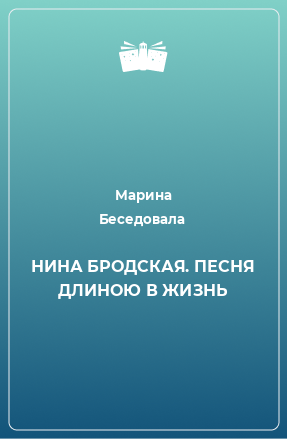 Книга НИНА БРОДСКАЯ. ПЕСНЯ ДЛИНОЮ В ЖИЗНЬ