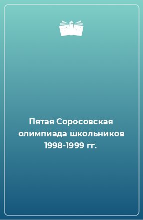 Книга Пятая Соросовская олимпиада школьников 1998-1999 гг.