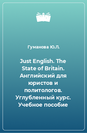 Книга Just English. The State of Britain. Английский для юристов и политологов. Углубленный курс. Учебное пособие