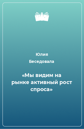 Книга «Мы видим на рынке активный рост спроса»