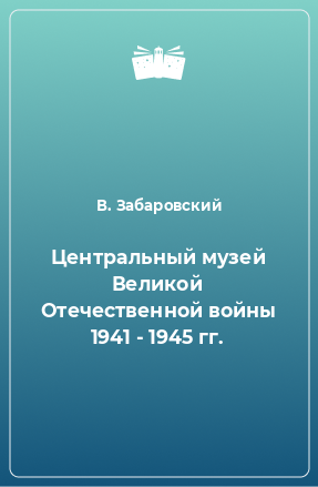 Книга Центральный музей Великой Отечественной войны 1941 - 1945 гг.