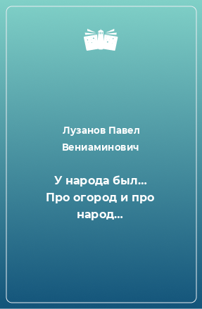 Книга У народа был… Про огород и про народ…