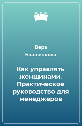 Книга Как управлять женщинами. Практическое руководство для менеджеров