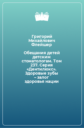 Книга Обещания детей детским стоматологам. Том 237. Серия «Дентилюкс». Здоровые зубы – залог здоровья нации