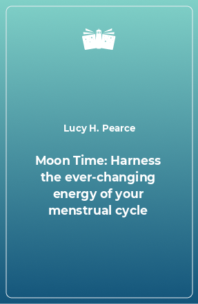 Книга Moon Time: Harness the ever-changing energy of your menstrual cycle