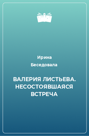 Книга ВАЛЕРИЯ ЛИСТЬЕВА. НЕСОСТОЯВШАЯСЯ ВСТРЕЧА