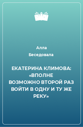 Книга ЕКАТЕРИНА КЛИМОВА: «ВПОЛНЕ ВОЗМОЖНО ВТОРОЙ РАЗ ВОЙТИ В ОДНУ И ТУ ЖЕ РЕКУ»