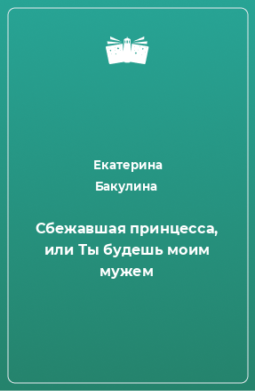 Книга Сбежавшая принцесса, или Ты будешь моим мужем