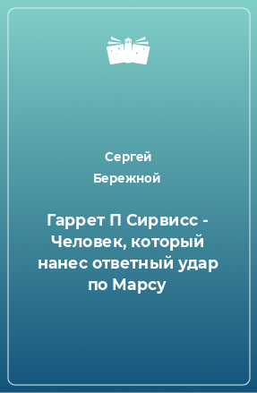 Книга Гаррет П Сирвисс - Человек, который нанес ответный удар по Марсу