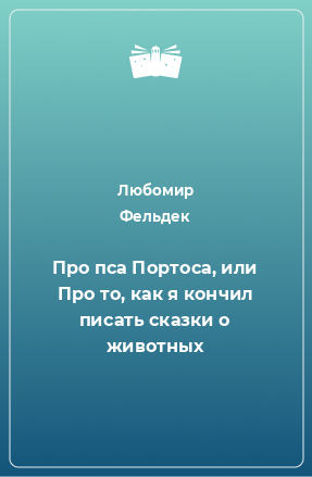 Книга Про пса Портоса, или Про то, как я кончил писать сказки о животных