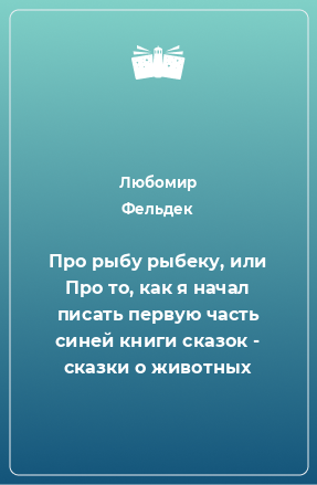 Книга Про рыбу рыбеку, или Про то, как я начал писать первую часть синей книги сказок - сказки о животных