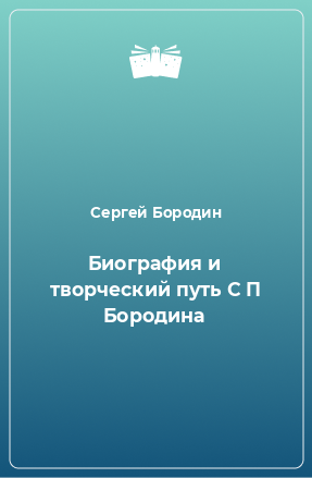 Книга Биография и творческий путь С П Бородина