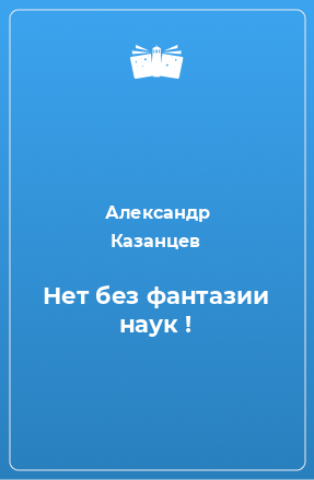 Книга Нет без фантазии наук !