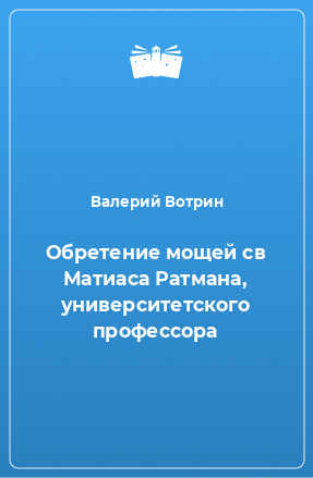 Книга Обретение мощей св Матиаса Ратмана, университетского профессора