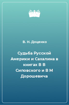 Книга Судьба Русской Америки и Сахалина в книгах В В Сиповского и В М Дорошевича