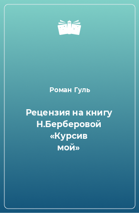 Книга Рецензия на книгу Н.Берберовой «Курсив мой»