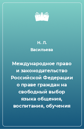 Книга Международное право и законодательство Российской Федерации о праве граждан на свободный выбор языка общения, воспитания, обучения