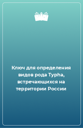 Книга Ключ для определения видов рода Typha, встречающихся на территории России