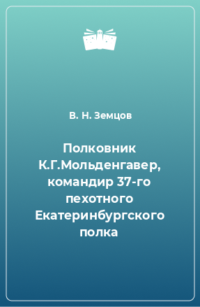 Книга Полковник К.Г.Мольденгавер, командир 37-го пехотного Екатеринбургского полка