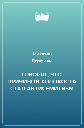 Книга ГОВОРЯТ, ЧТО ПРИЧИНОЙ ХОЛОКОСТА СТАЛ АНТИСЕМИТИЗМ