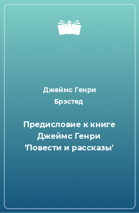 Книга Предисловие к книге Джеймс Генри 'Повести и рассказы'