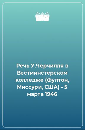 Книга Речь У.Черчилля в Вестминстерском колледже (Фултон, Миссури, США) - 5 марта 1946