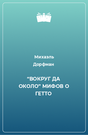 Книга “ВОКРУГ ДА ОКОЛО” МИФОВ О ГЕТТО