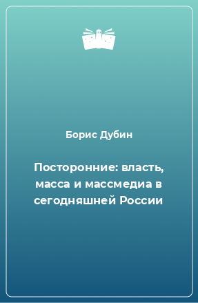 Книга Посторонние: власть, масса и массмедиа в сегодняшней России