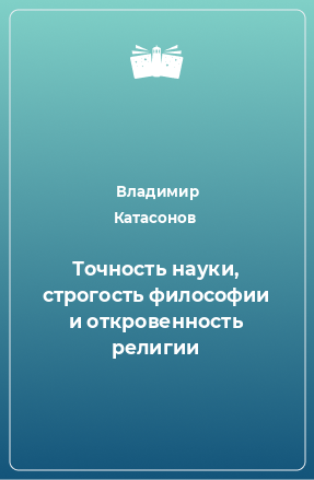 Книга Точность науки, строгость философии и откровенность религии