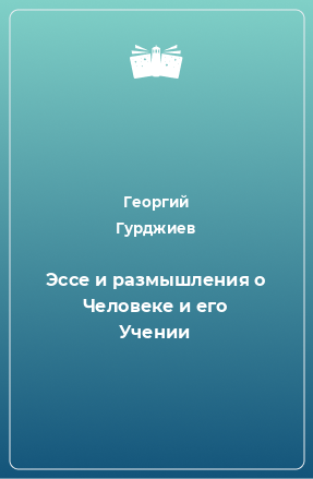 Книга Эссе и размышления о Человеке и его Учении