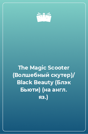 Книга The Magic Scooter (Волшебный скутер)/ Black Beauty (Блэк Бьюти) (на англ. яз.)