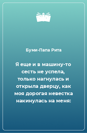 Книга Я еще и в машину-то сесть не успела, только нагнулась и открыла дверцу, как моя дорогая невестка накинулась на меня: