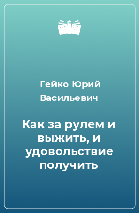 Книга Как за рулем и выжить, и удовольствие получить