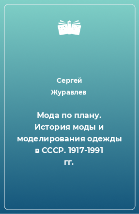 Книга Мода по плану. История моды и моделирования одежды в СССР. 1917-1991 гг.