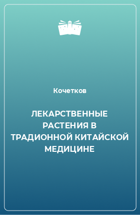 Книга ЛЕКАРСТВЕННЫЕ РАСТЕНИЯ В ТРАДИОННОЙ КИТАЙСКОЙ МЕДИЦИНЕ