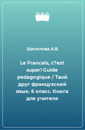 Книга Le Francais, c?est super! Guide pedagogique / Твой друг французский язык. 6 класс. Книга для учителя