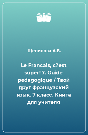 Книга Le Francais, c?est super! 7. Guide pedagogique / Твой друг французский язык. 7 класс. Книга для учителя