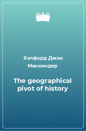 Книга The geographical pivot of history