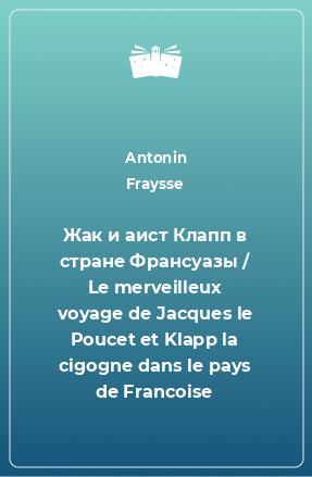 Книга Жак и аист Клапп в стране Франсуазы / Le merveilleux voyage de Jacques le Poucet et Klapp la cigogne dans le pays de Francoise