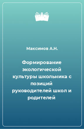 Книга Формирование экологической культуры школьника с позиций руководителей школ и родителей