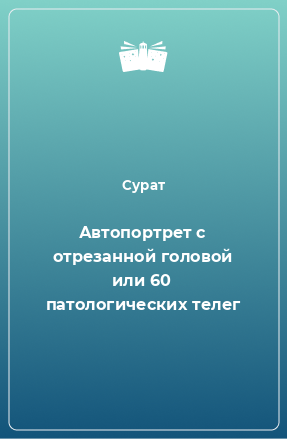 Книга Автопортрет с отрезанной головой или 60 патологических телег