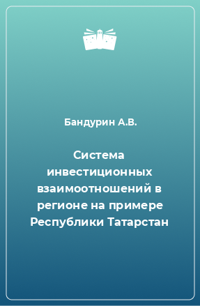 Книга Система инвестиционных взаимоотношений в регионе на примере Республики Татарстан