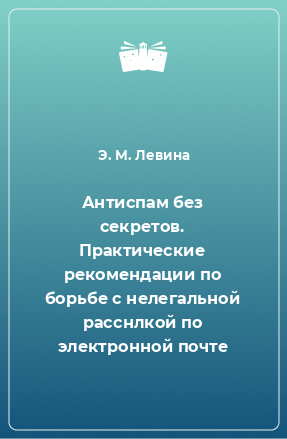 Книга Антиспам без секретов. Практические рекомендации по борьбе с нелегальной расснлкой по электронной почте