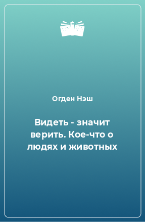 Книга Видеть - значит верить. Кое-что о людях и животных