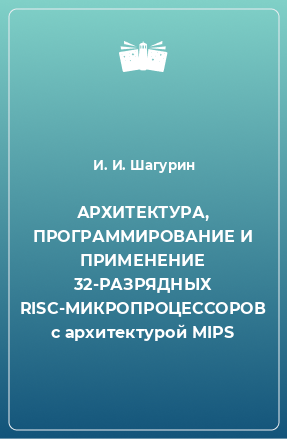 Книга АРХИТЕКТУРА, ПРОГРАММИРОВАНИЕ И ПРИМЕНЕНИЕ 32-РАЗРЯДНЫХ RISC-МИКРОПРОЦЕССОРОВ с архитектурой MIPS